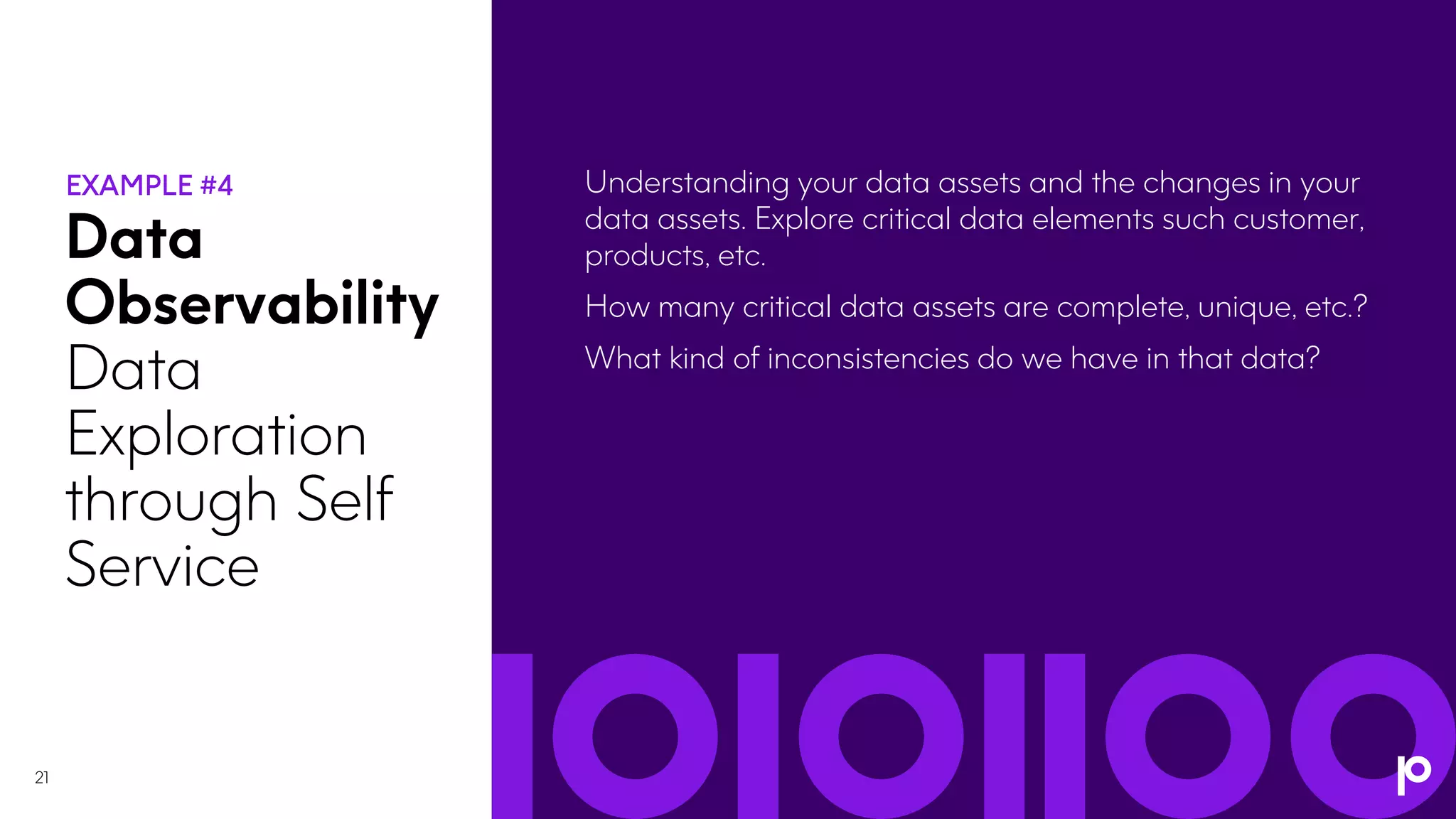 21
Data
Observability
Data
Exploration
through Self
Service
Understanding your data assets and the changes in your
data assets. Explore critical data elements such customer,
products, etc.
How many critical data assets are complete, unique, etc.?
What kind of inconsistencies do we have in that data?
 