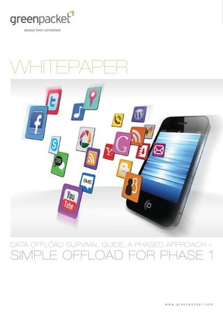 WHITEPAPER




DATA OFFLOAD SURVIVAL GUIDE, A PHASED APPROACH -
SIMPLE OFFLOAD FOR PHASE 1


                                    www.greenpacket.com
 