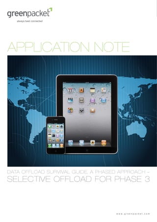 APPLICATION NOTE




DATA OFFLOAD SURVIVAL GUIDE, A PHASED APPROACH –
SELECTIVE OFFLOAD FOR PHASE 3



                                    www.greenpacket.com
 