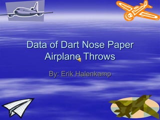 Data of Dart Nose Paper Airplane Throws By: Erik Halenkamp 