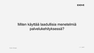 Exove Design
1.11.2017
7
Miten käyttää laadullisia menetelmiä
palvelukehityksessä?
 