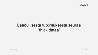 Exove Design
1.11.2017
12
Laadullisesta tutkimuksesta seuraa
“thick dataa”
 