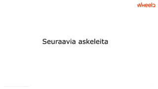 © WheelQ 2016 | CONFIDENTIAL. NOT TO BE SHARED. 9
Seuraavia askeleita
 