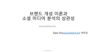 브랜드 개성 이론과
소셜 미디어 분석의 상관성
Data On(www.DataOn.kr) 석의신
www.dataon.kr
 