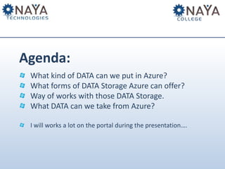 Agenda:
What kind of DATA can we put in Azure?
What forms of DATA Storage Azure can offer?
Way of works with those DATA St...