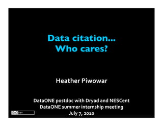 Data citation...
      Who cares?


        Heather Piwowar

DataONE postdoc with Dryad and NESCent
  DataONE summer internship meeting 
             July 7, 2010
 