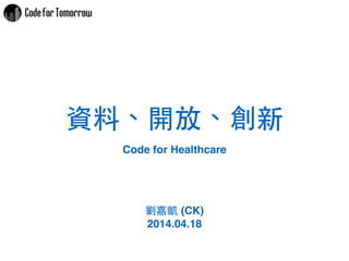 資料、開放、創新
劉嘉凱 (CK)!
2014.04.18
Code for Healthcare
 