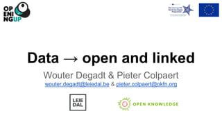 Data → open and linked 
Wouter Degadt & Pieter Colpaert 
wouter.degadt@leiedal.be & pieter.colpaert@okfn.org 
 