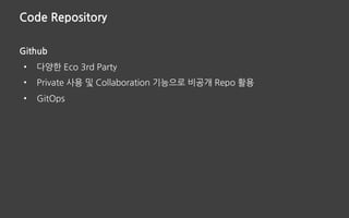 Code Repository
Github
• 다양한 Eco 3rd Party
• Private 사용 및 Collaboration 기능으로 비공개 Repo 활용
• GitOps
 