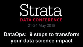 DataOps: 9 steps to transform
your data science impact
21-24 May 2018
 