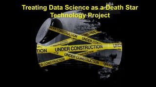 Treating Data Science as a Death Star
Technology Project
 