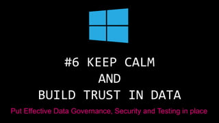 #6 KEEP CALM
AND
BUILD TRUST IN DATA
Put Effective Data Governance, Security and Testing in place
 