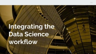 Integrating the
Data Science
workflow
 