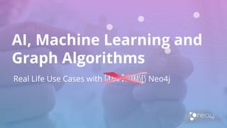 AI, Machine Learning and
Graph Algorithms
Real Life Use Cases with Graph Databases Neo4j
 