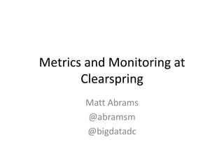 Metrics and Monitoring at
       Clearspring
       Matt Abrams
       @abramsm
       @bigdatadc
 