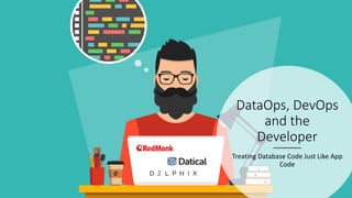 DataOps, DevOps
and the
Developer
Treating Database Code Just Like App
Code
 