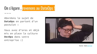 On s’égare , revenons au DataOps !
Abordons le sujet de
DataOps en partant d’un
postulat :
Vous avez d’ores et déjà
mis en place la culture
DevOps dans votre
entreprise :)
Source : Giphy @ Snuls
 