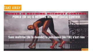 TAKE AWAY
POWER (OF IA) IS NOTHING WITHOUT (DATA) CONTROL
Sans maîtrise (de la donnée) la puissance (de l’IA) n’est rien
 
