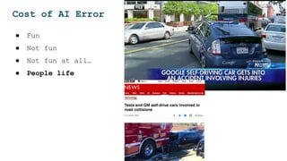 ● Fun
● Not fun
● Not fun at all…
● People life
Cost of AI Error
 