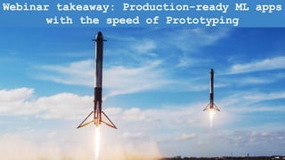 Webinar takeaway: Production-ready ML apps
with the speed of Prototyping
 