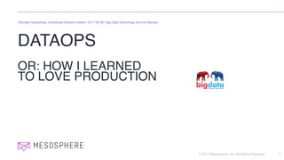 © 2017 Mesosphere, Inc. All Rights Reserved.
DATAOPS 
OR: HOW I LEARNED
TO LOVE PRODUCTION
1
Michael Hausenblas, Distributed Systems Jester | 2017-02-09 | Big Data Technology Summit Warsaw
 