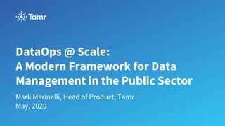 DataOps @ Scale:
A Modern Framework for Data
Management in the Public Sector
Mark Marinelli, Head of Product, Tamr
May, 2020
 