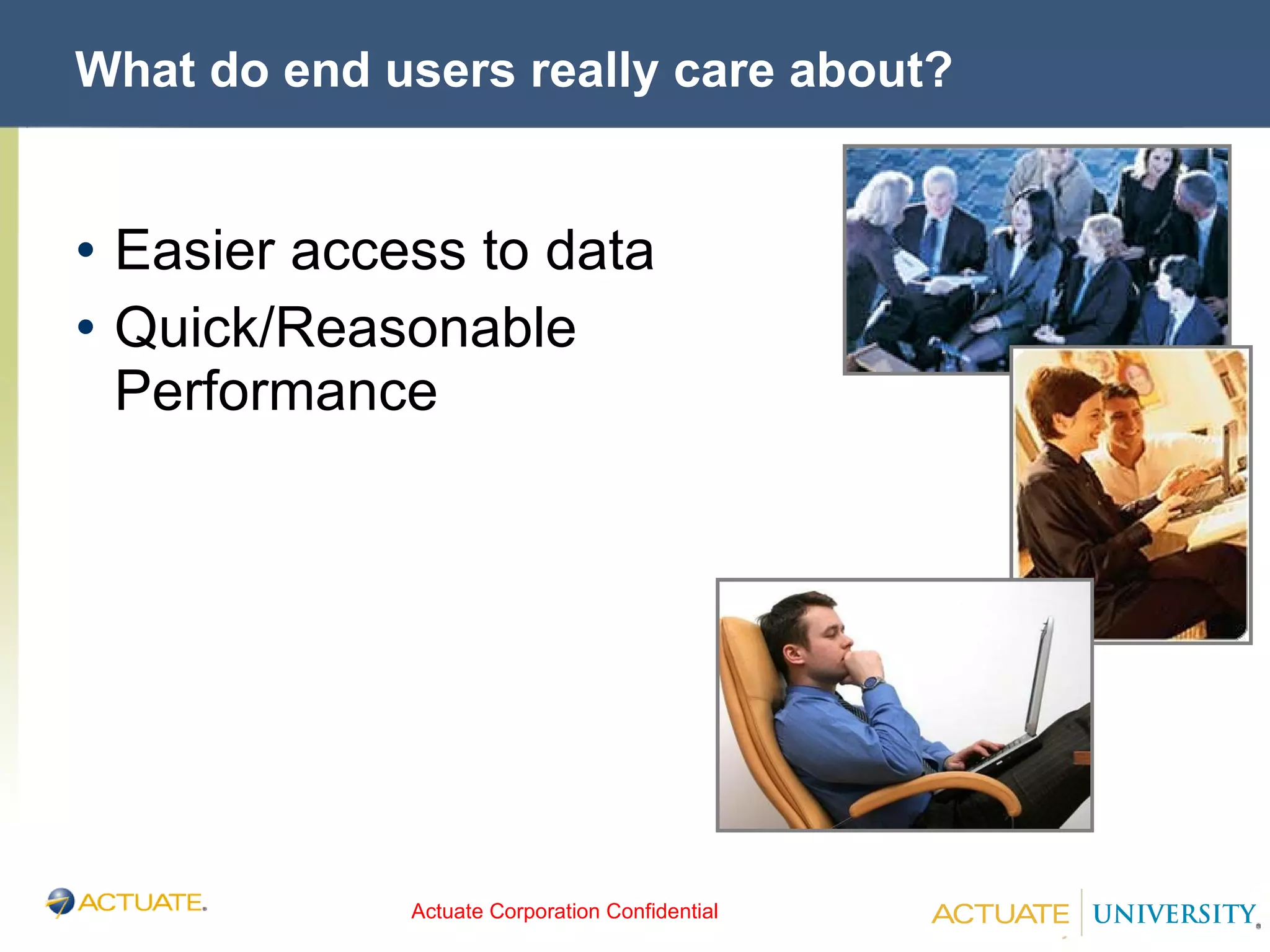What do end users really care about? Easier access to data Quick/Reasonable Performance 