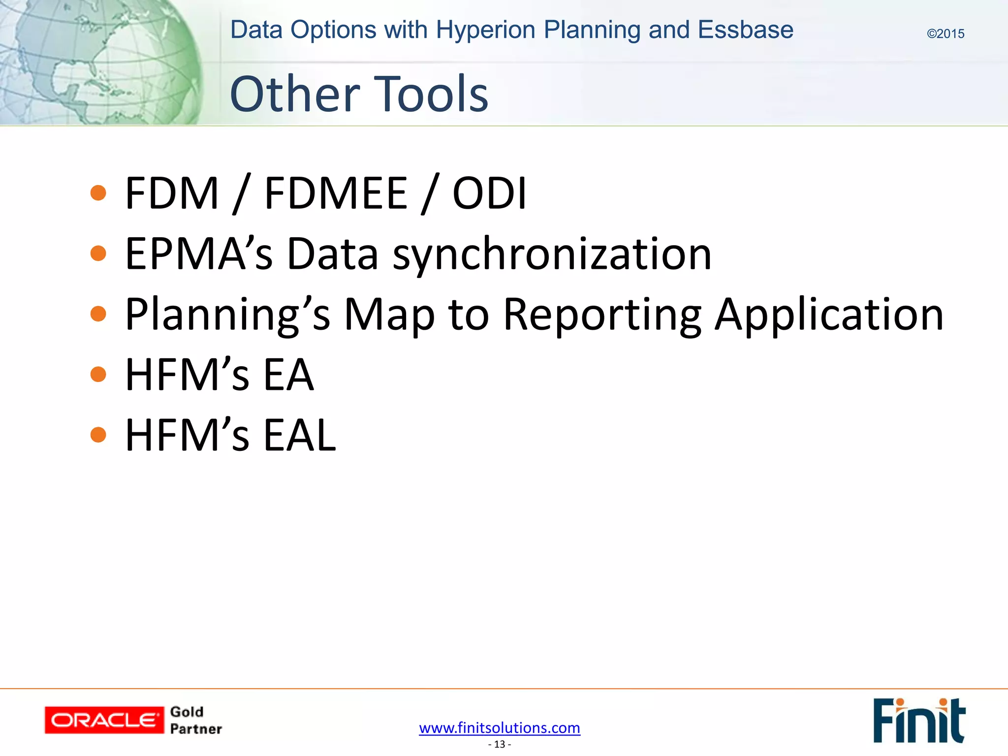 www.finitsolutions.com
- 13 -
Data Options with Hyperion Planning and Essbase ©2015Data Options with Hyperion Planning and Essbase ©2015
• FDM / FDMEE / ODI
• EPMA’s Data synchronization
• Planning’s Map to Reporting Application
• HFM’s EA
• HFM’s EAL
Other Tools
 