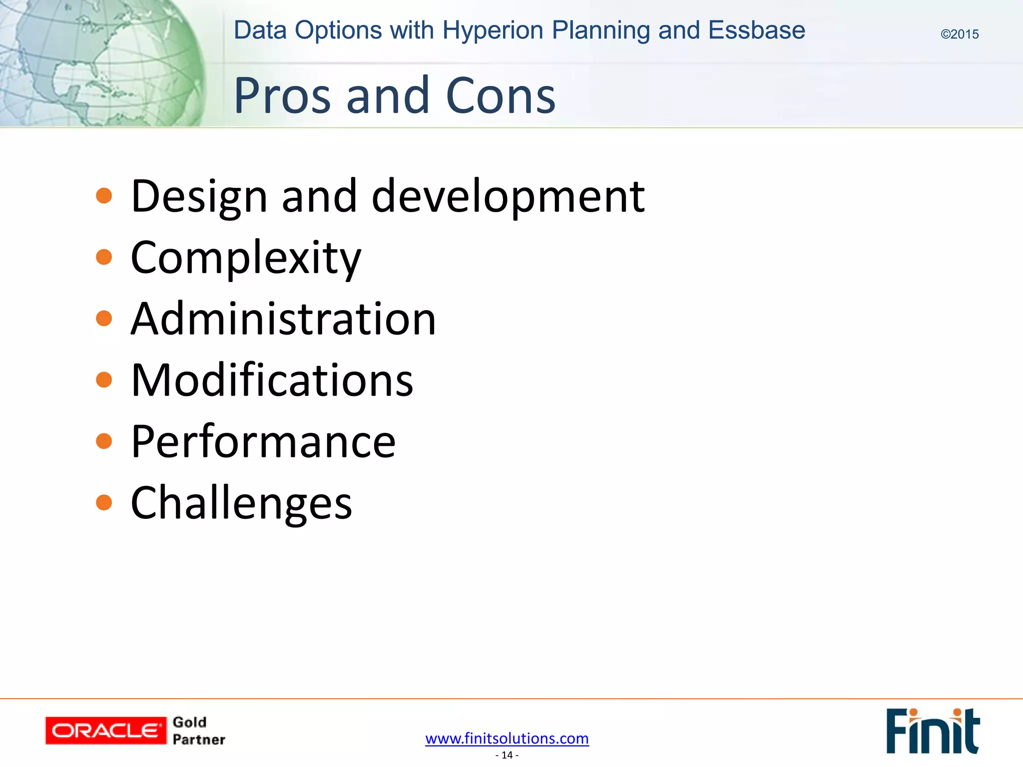 www.finitsolutions.com
- 14 -
Data Options with Hyperion Planning and Essbase ©2015Data Options with Hyperion Planning and Essbase ©2015
• Design and development
• Complexity
• Administration
• Modifications
• Performance
• Challenges
Pros and Cons
 