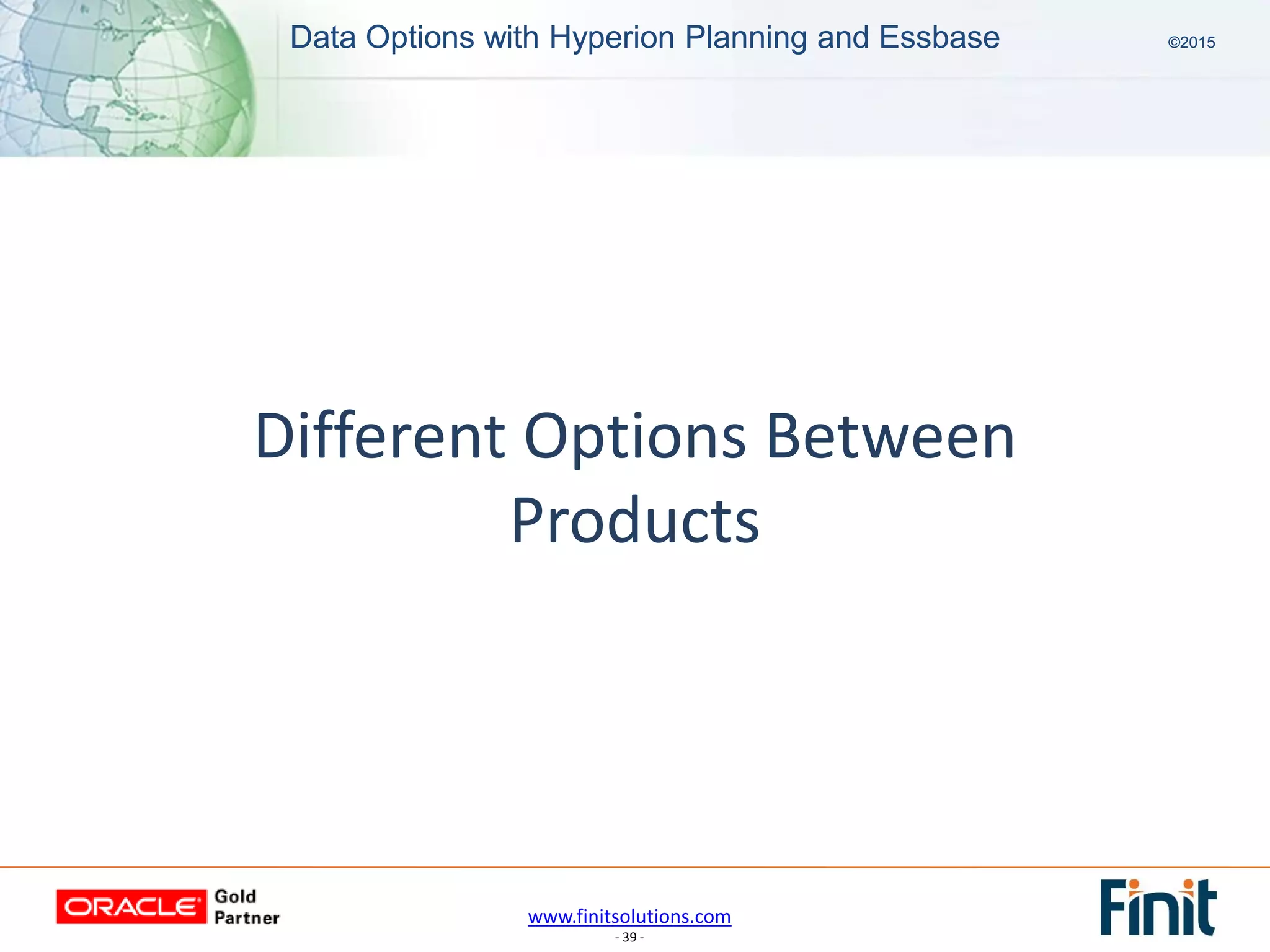 www.finitsolutions.com
- 39 -
Data Options with Hyperion Planning and Essbase ©2015Data Options with Hyperion Planning and Essbase ©2015
Different Options Between
Products
 