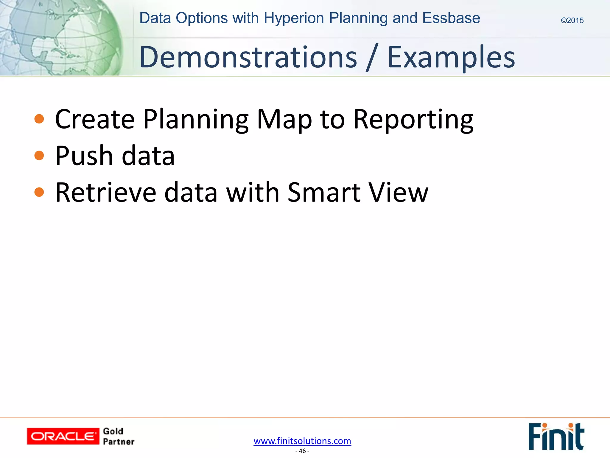 www.finitsolutions.com
- 46 -
Data Options with Hyperion Planning and Essbase ©2015Data Options with Hyperion Planning and Essbase ©2015
• Create Planning Map to Reporting
• Push data
• Retrieve data with Smart View
Demonstrations / Examples
 
