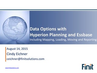 www.finitsolutions.com
Data Options with
Hyperion Planning and Essbase
Including Mapping, Loading, Moving and Reporting
August 14, 2015
Cindy Eichner
ceichner@finitsolutions.com
 