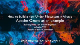 DATA ORCHESTRATION SUMMIT
2020
How to build a new Under Filesystem in Alluxio
Apache Ozone as an example
Baolong Mao | Sr. System Engineer
Alluxio PMC
Apache Ozone Committer
 