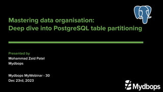 Mastering data organisation:
Deep dive into PostgreSQL table partitioning
Presented by
Mohammad Zaid Patel
Mydbops
Mydbops MyWebinar - 30
Dec 23rd, 2023
 