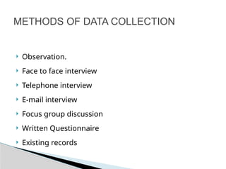  Observation.
 Face to face interview
 Telephone interview
 E-mail interview
 Focus group discussion
 Written Questionnaire
 Existing records
METHODS OF DATA COLLECTION
 