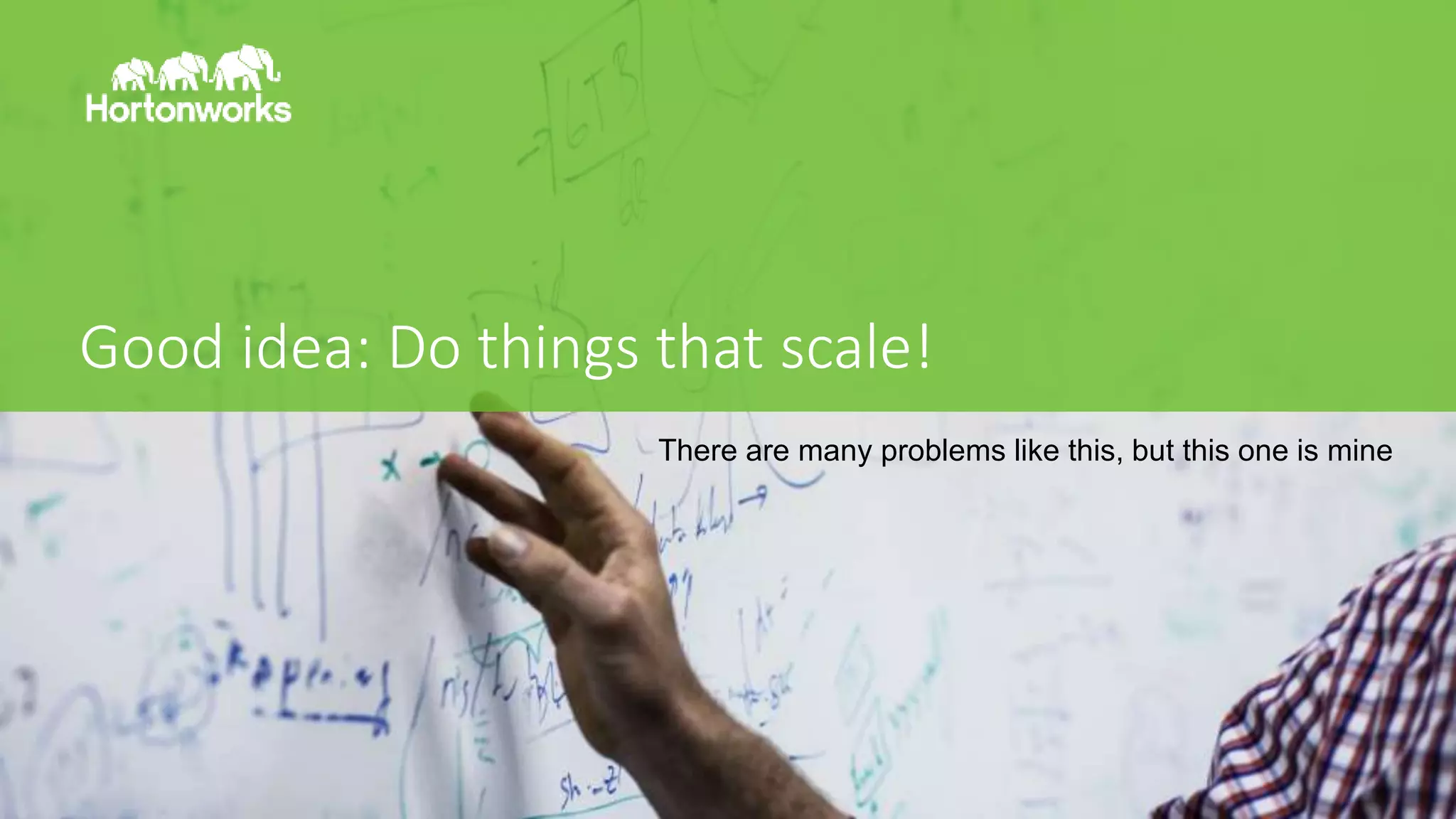 Page3 © Hortonworks Inc. 2011 – 2016. All Rights Reserved
Good idea: Do things that scale!
There are many problems like this, but this one is mine
 