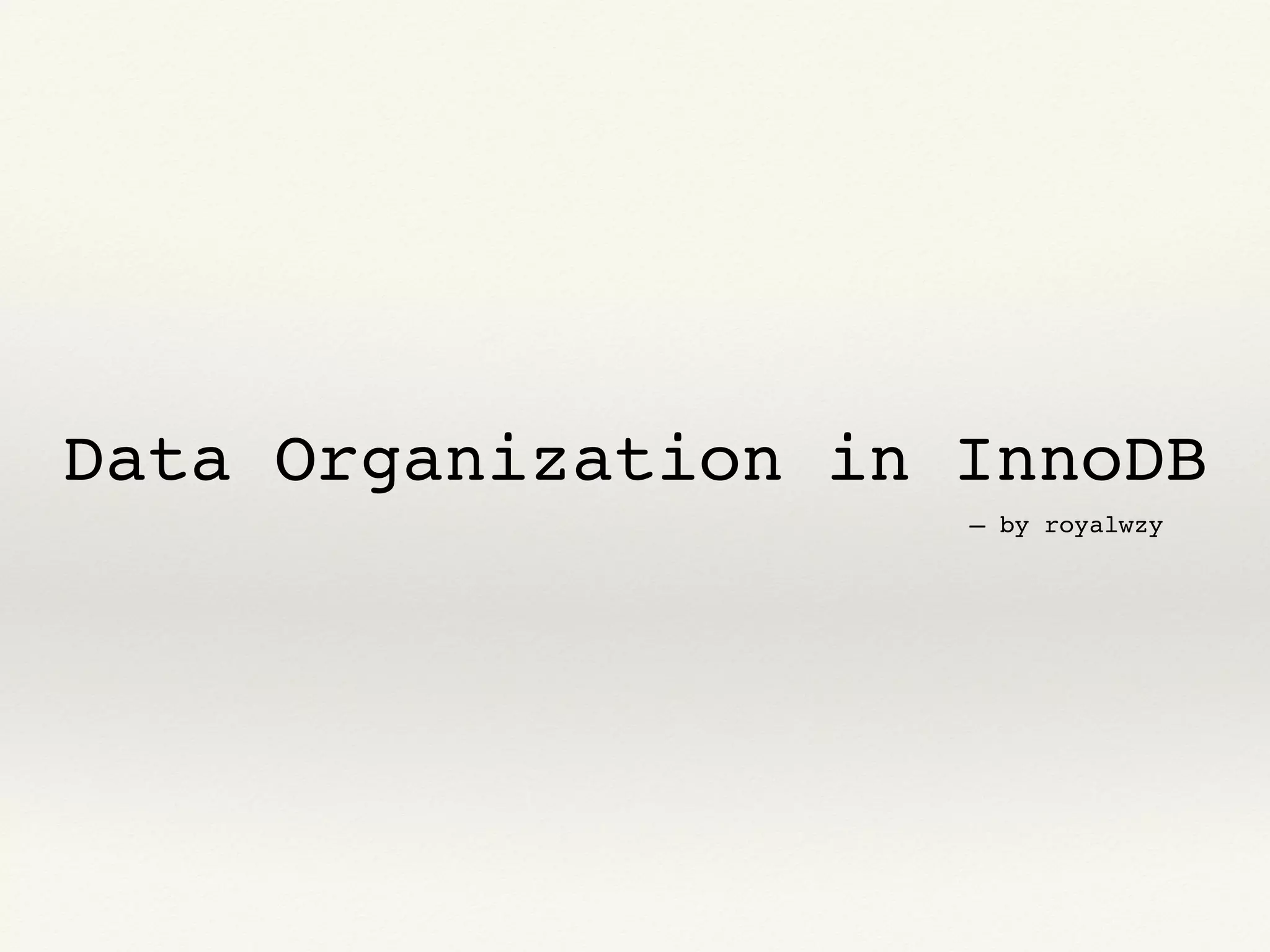 Data Organization in InnoDB
— by royalwzy
 