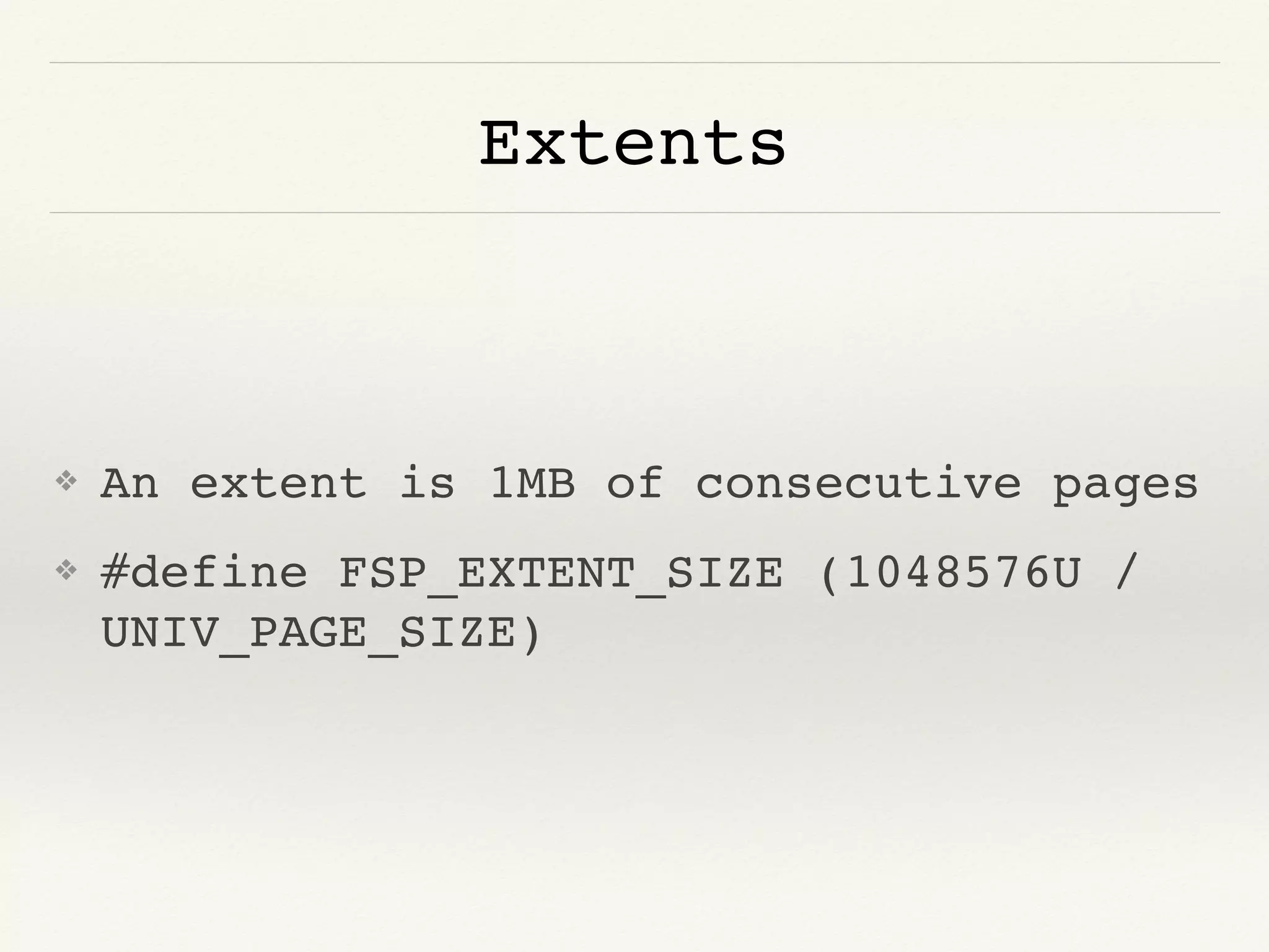 Extents
❖ An extent is 1MB of consecutive pages
❖ #define FSP_EXTENT_SIZE (1048576U /
UNIV_PAGE_SIZE)
 