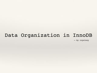 Data Organization in InnoDB
— by royalwzy
 