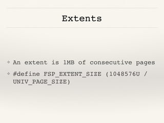 Extents
❖ An extent is 1MB of consecutive pages
❖ #define FSP_EXTENT_SIZE (1048576U /
UNIV_PAGE_SIZE)
 