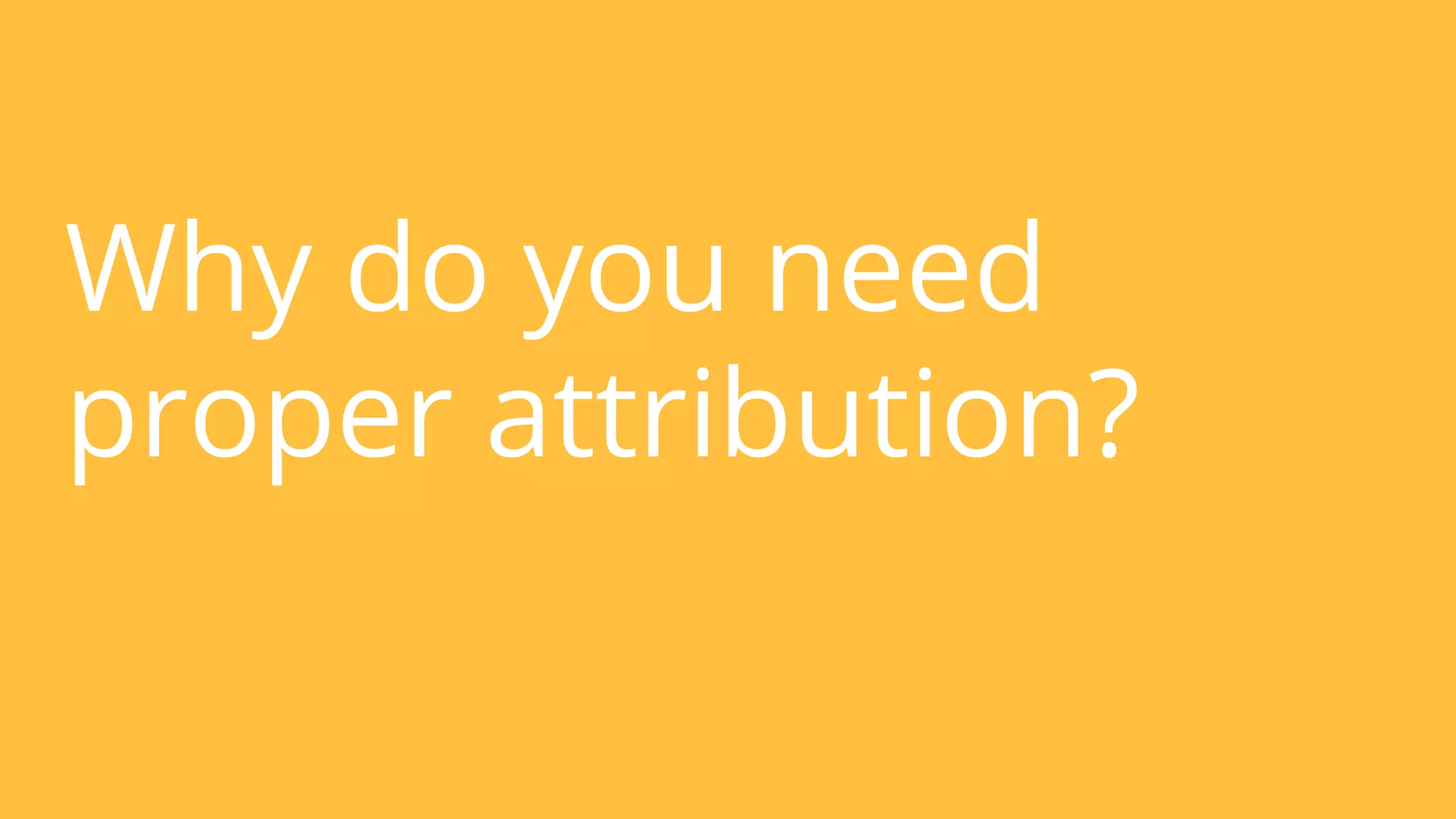 Why do you need 
proper attribution? 
 