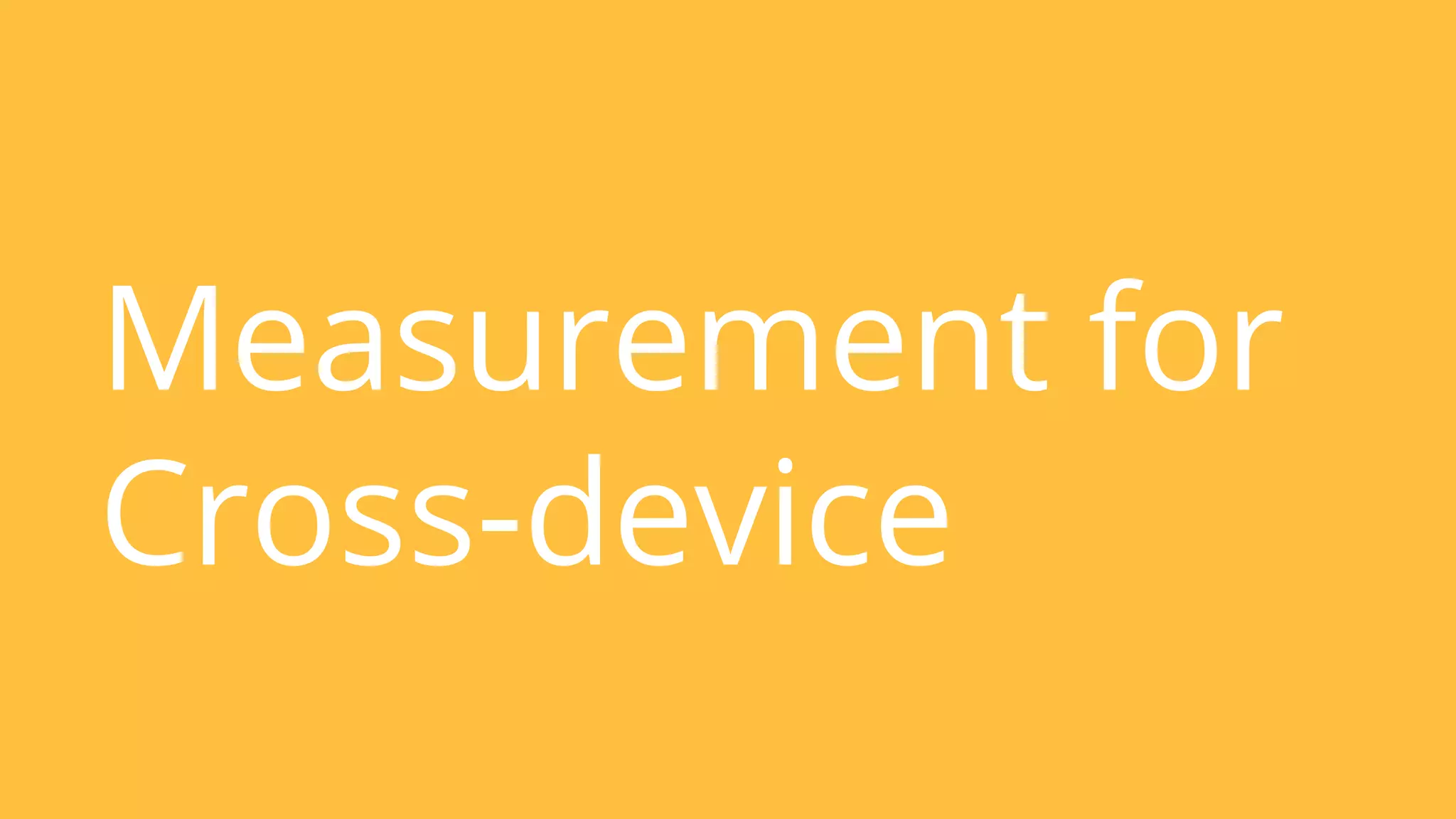 Measurement for 
Cross-device 
 