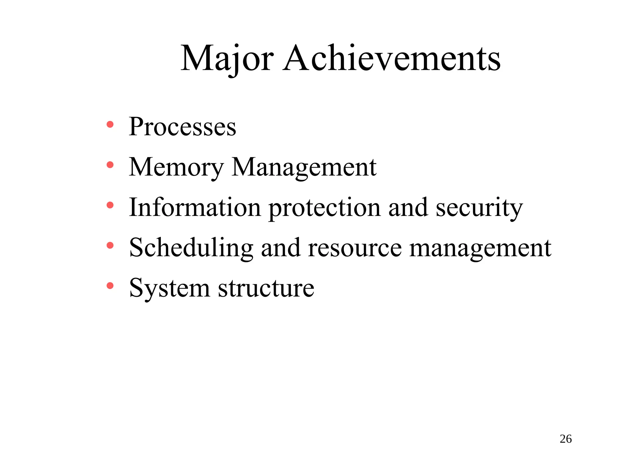 26
Major Achievements
• Processes
• Memory Management
• Information protection and security
• Scheduling and resource management
• System structure
 