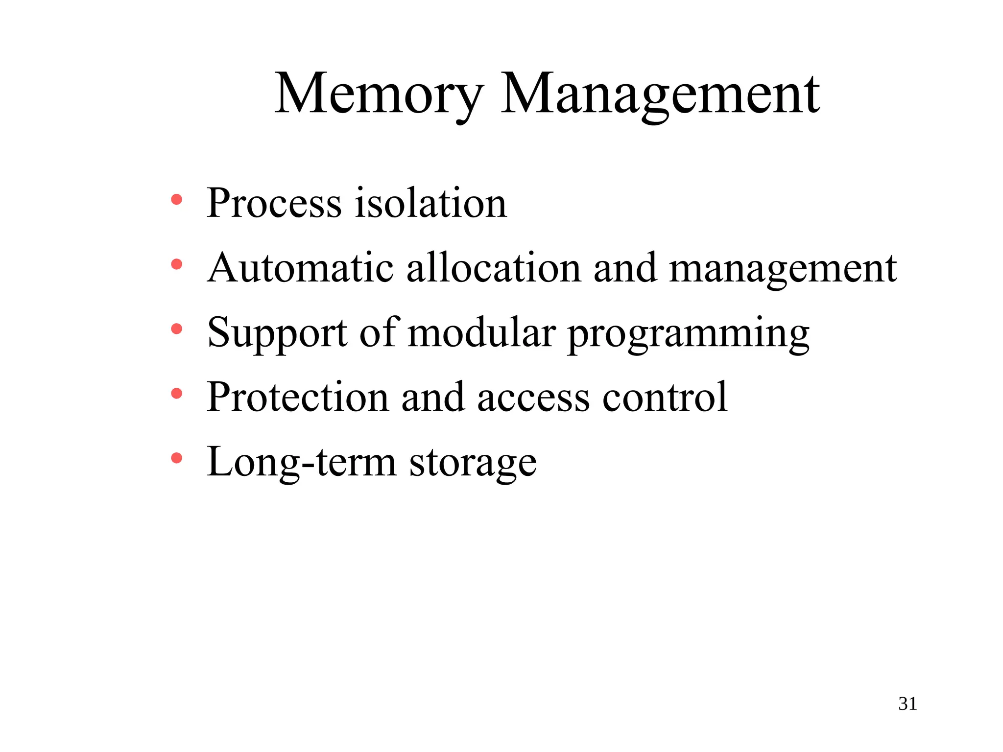 31
Memory Management
• Process isolation
• Automatic allocation and management
• Support of modular programming
• Protection and access control
• Long-term storage
 