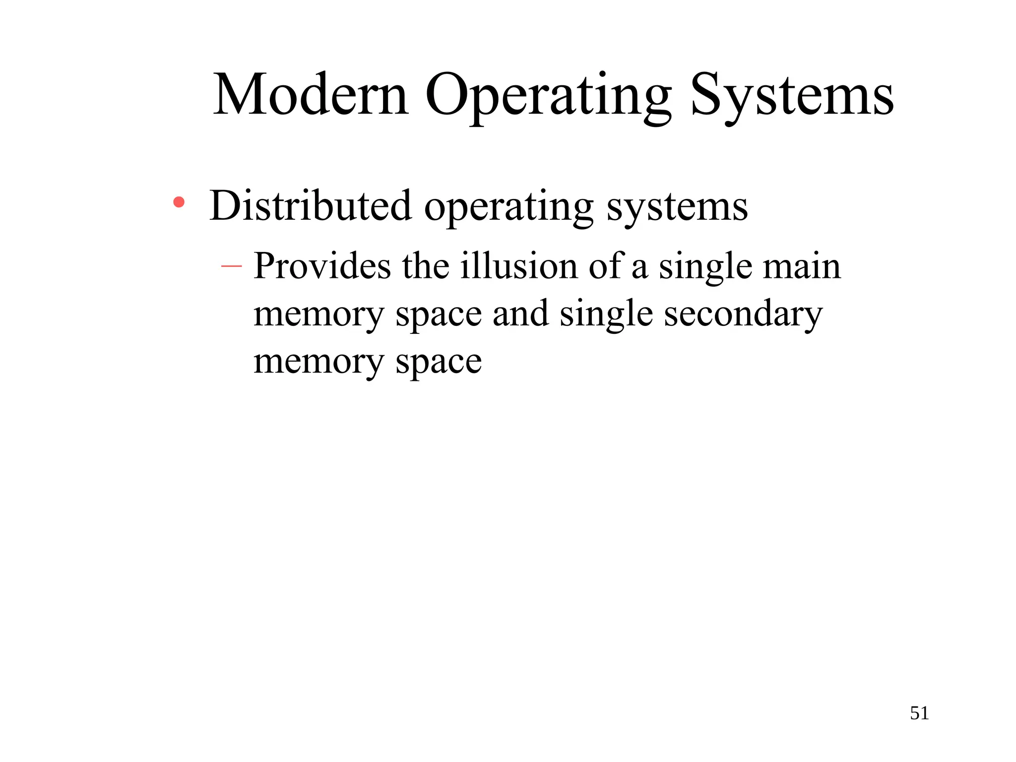 51
Modern Operating Systems
• Distributed operating systems
– Provides the illusion of a single main
memory space and single secondary
memory space
 