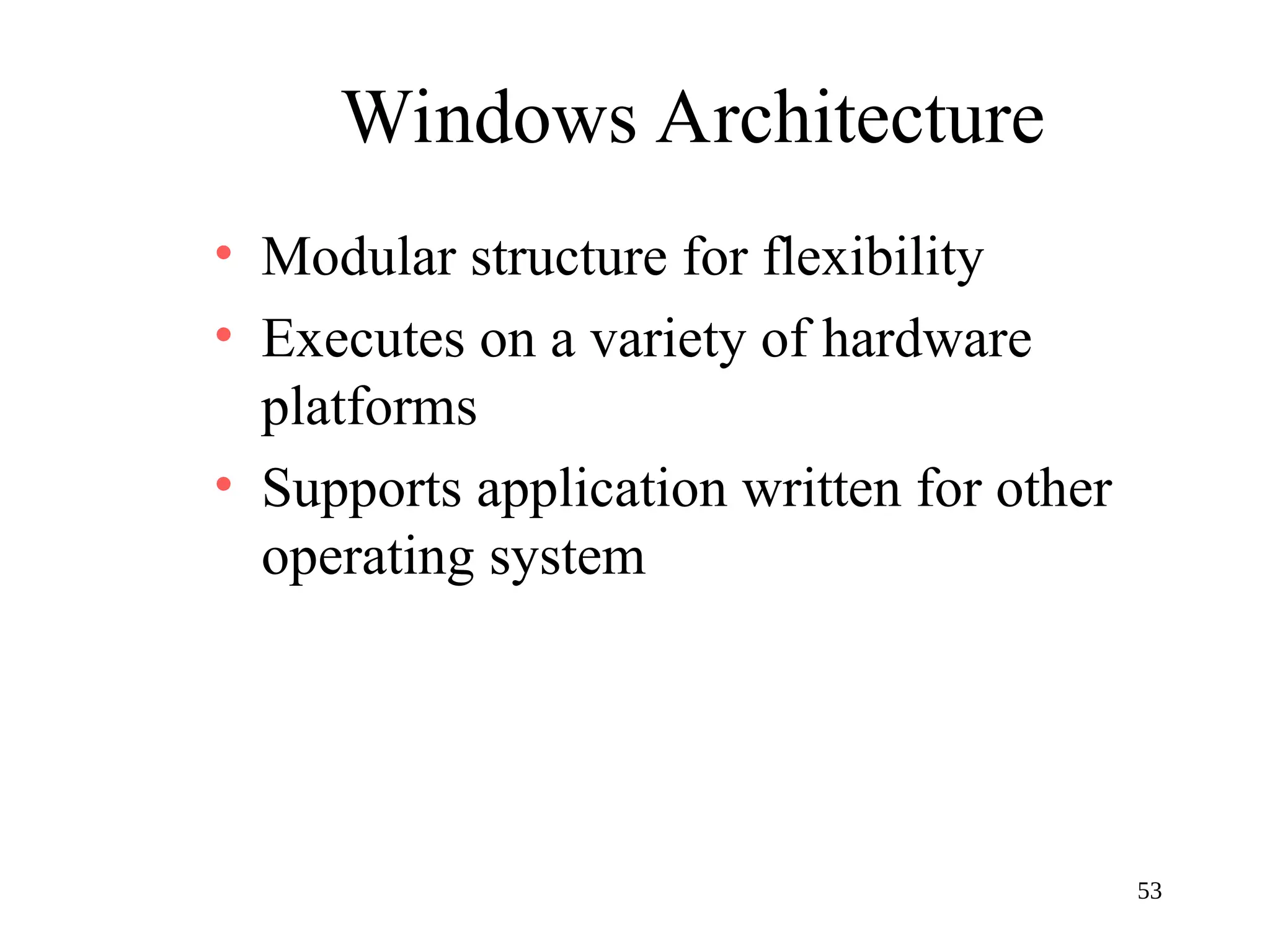 53
Windows Architecture
• Modular structure for flexibility
• Executes on a variety of hardware
platforms
• Supports application written for other
operating system
 