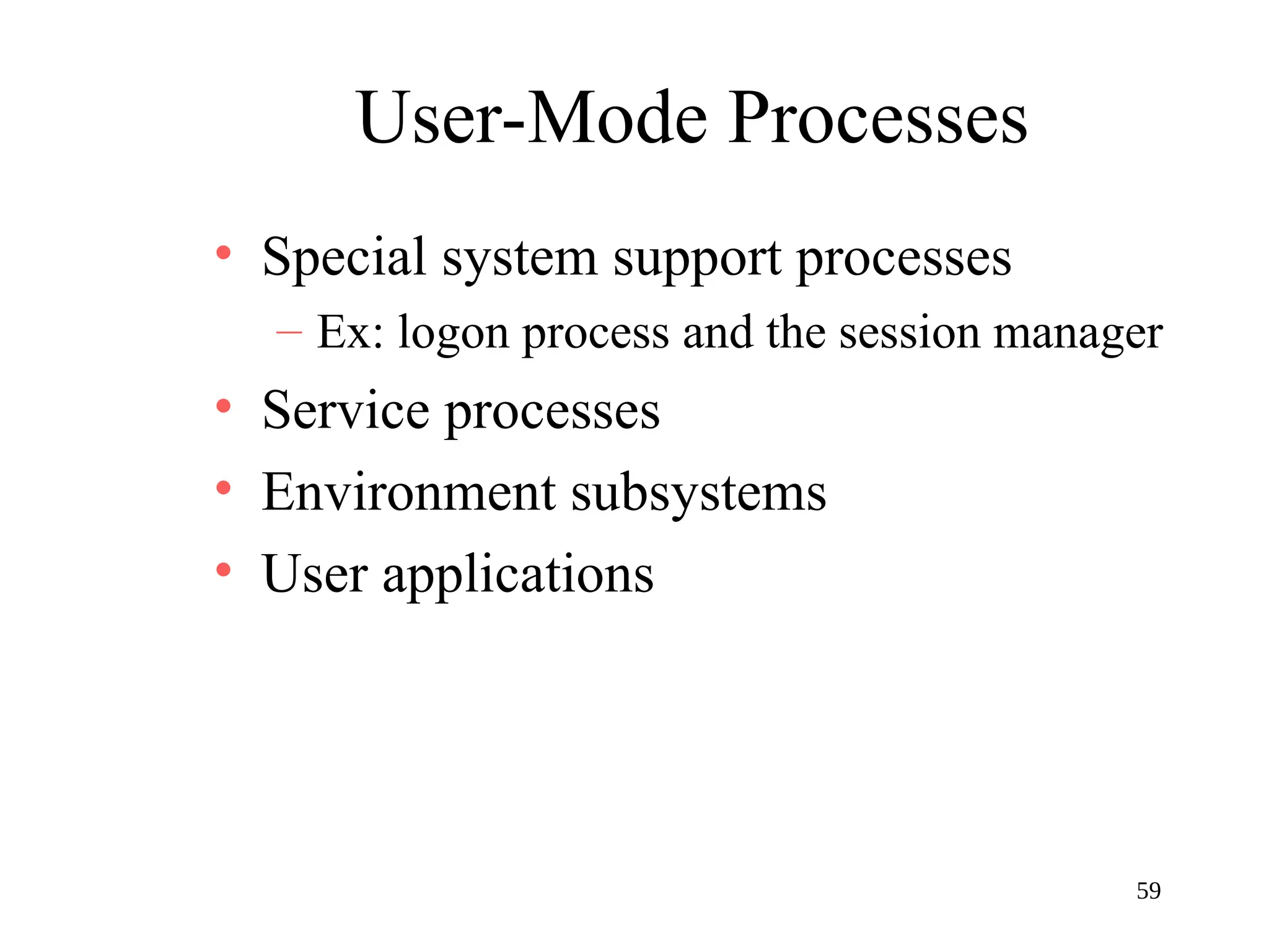 59
User-Mode Processes
• Special system support processes
– Ex: logon process and the session manager
• Service processes
• Environment subsystems
• User applications
 