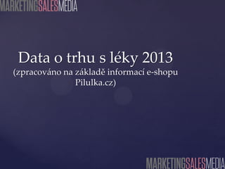 Data o trhu s léky 2013
(zpracováno na základě informací e-shopu
Pilulka.cz)

 