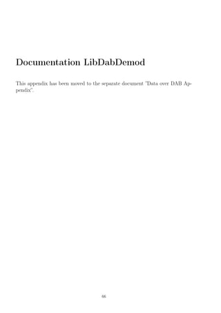 Documentation LibDabDemod
This appendix has been moved to the separate document ”Data over DAB Ap-
pendix”.
66
 