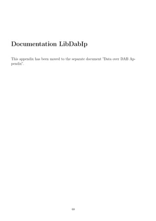 Documentation LibDabIp
This appendix has been moved to the separate document ”Data over DAB Ap-
pendix”.
68
 